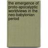 The Emergence of Proto-Apocalyptic Worldviews in the Neo-Babylonian Period door Hong Pyo Ha
