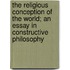 The Religious Conception Of The World; An Essay In Constructive Philosophy