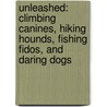 Unleashed: Climbing Canines, Hiking Hounds, Fishing Fidos, And Daring Dogs door Lisa Wogan