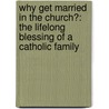 Why Get Married in the Church?: The Lifelong Blessing of a Catholic Family door John Bosio