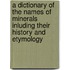 a Dictionary of the Names of Minerals Inluding Their History and Etymology