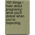 100 Things I Hate About Pregnancy: What You'Ll Detest When You'Re Expecting