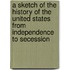 A Sketch Of The History Of The United States From Independence To Secession