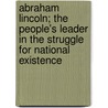 Abraham Lincoln; the People's Leader in the Struggle for National Existence by Putnam George Haven 1844-1930