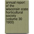 Annual Report of the Wisconsin State Horticultural Society (Volume 30 1900)