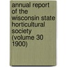 Annual Report of the Wisconsin State Horticultural Society (Volume 30 1900) door Wisconsin State Society