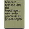 Bernhard Riemann Uber Die Hypothesen, Welche Der Geometrie Zu Grunde Liegen door Bernhard Riemann