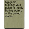 Big Game Hunting: Your Guide To The Fly Fishing Waters Of The United States by K. Tamura