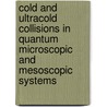 Cold And Ultracold Collisions In Quantum Microscopic And Mesoscopic Systems door John Weiner