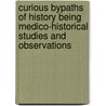 Curious Bypaths of History Being Medico-Historical Studies and Observations door Augustin Caban�S