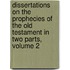 Dissertations on the Prophecies of the Old Testament in Two Parts, Volume 2