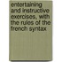 Entertaining And Instructive Exercises, With The Rules Of The French Syntax