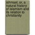 Ishmael, Or, a Natural History of Islamism and Its Relation to Christianity