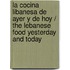 La cocina libanesa de ayer y de hoy / The Lebanese Food Yesterday and Today
