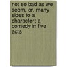 Not So Bad As We Seem, Or, Many Sides To A Character; A Comedy In Five Acts door Baron Edward Bulwer Lytton Lytton