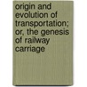 Origin and Evolution of Transportation; Or, the Genesis of Railway Carriage by Marshall Monroe Kirkman