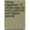 Raising Happiness: 10 Simple Steps For More Joyful Kids And Happier Parents door Ph.D. Carter Christine
