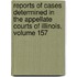 Reports of Cases Determined in the Appellate Courts of Illinois, Volume 157