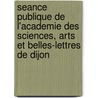Seance Publique De L'Academie Des Sciences, Arts Et Belles-Lettres De Dijon door Acade?mie Des Sciences
