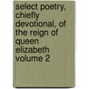 Select Poetry, Chiefly Devotional, of the Reign of Queen Elizabeth Volume 2 by Edward Farr