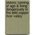 Sisters: Coming Of Age & Living Dangerously In The Wild Copper River Valley