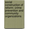 Social Construction of Reform: Crime Prevention and Community Organizations door Jane A. Grant