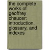 The Complete Works Of Geoffrey Chaucer: Introduction, Glossary, And Indexes door Geoffrey Chaucer