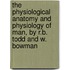 The Physiological Anatomy and Physiology of Man, by R.B. Todd and W. Bowman