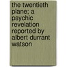 The Twentieth Plane; a Psychic Revelation Reported by Albert Durrant Watson by Watson Albert Durrant 1859-1926