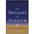 The Twilight Of Atheism: The Rise And Fall Of Disbelief In The Modern World
