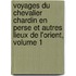 Voyages Du Chevalier Chardin En Perse Et Autres Lieux De L'Orient, Volume 1