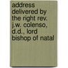 Address Delivered By The Right Rev. J.W. Colenso, D.D., Lord Bishop Of Natal by J.W. Church