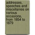 Addresses, Speeches And Miscellanies On Various Occasions, From 1854 To 1879