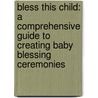 Bless This Child: A Comprehensive Guide To Creating Baby Blessing Ceremonies by Rev Susanna Stefanachi Macomb
