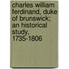 Charles William Ferdinand, Duke of Brunswick; An Historical Study, 1735-1806 door Edmond George Petty Fitzmaurice