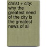 Christ + City: Why the Greatest Need of the City Is the Greatest News of All door Jon M. Dennis