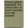 Edward Gibbon Wakefield; The Colonization Of South Australia And New Zealand by Richard Garnett