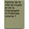 Histoire De La Ville De Troyes Et De La Champagne M�Ridionale, Volume 1 by Th�Ophile Boutiot
