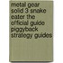 Metal Gear Solid 3 Snake Eater The Official Guide Piggyback  Strategy Guides