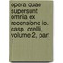 Opera Quae Supersunt Omnia Ex Recensione Io. Casp. Orellii, Volume 2, Part 1