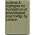Outlines & Highlights for Foundations of Physiological Psychology by Carlson