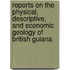 Reports on the Physical, Descriptive, and Economic Geology of British Guiana