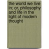 The World We Live In; Or, Philosophy and Life in the Light of Modern Thought by Fullerton George Stuart 1859-1925