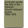 Uncertain Saints: The Laity in the Lutheran Church-Missouri Synod, 1900-1970 by Unknown
