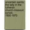 Uncertain Saints: The Laity in the Lutheran Church-Missouri Synod, 1900-1970 door Unknown