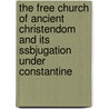 the Free Church of Ancient Christendom and Its Ssbjugation Under Constantine by Basil H. Cooper