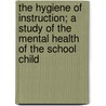 the Hygiene of Instruction; a Study of the Mental Health of the School Child by Lawrence Augustus Averill