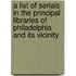A List of Serials in the Principal Libraries of Philadelphia and Its Vicinity