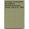 A Season of Slaughter: The Battle of Spotsylvania Court House, May 8-21, 1864 door Kristopher White