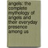Angels: The Complete Mythology Of Angels And Their Everyday Presence Among Us